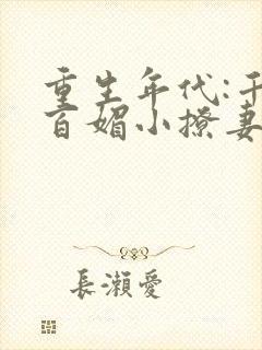 重生年代:千娇百媚小撩妻免费阅读