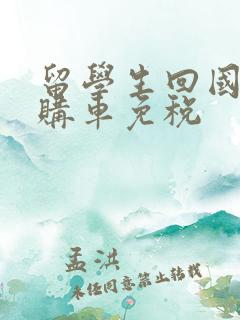 留学生回国人员购车免税