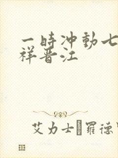 一时冲动七世不祥晋江