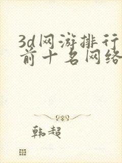 3d网游排行榜前十名网络游戏