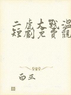 二虎大战温如玉短剧免费观看