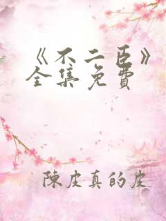 《不二臣》短剧全集免费