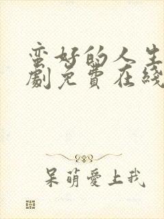 蛮好的人生电视剧免费在线观看全集赵