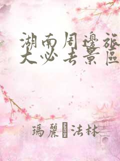 湖南周边旅游十大必去景区排名