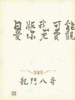 日版我可能不会爱你免费观看完整版