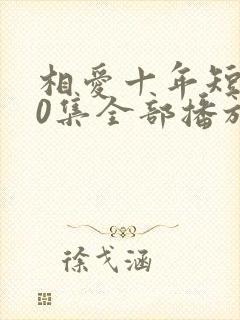相爱十年短剧60集全部播放