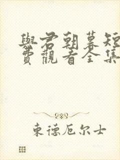 与君朝暮短剧免费观看全集下载