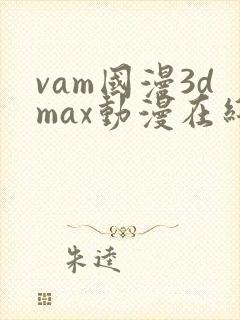 vam国漫3dmax动漫在线观看