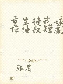 重生后我嫁了前任他叔短剧