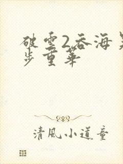 破云2吞海吴雩步重华