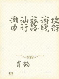 潮汕旅游攻略自由行路线推荐