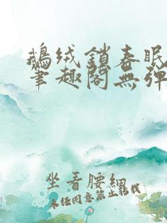 鹅绒锁春眠药水笔趣阁无弹窗