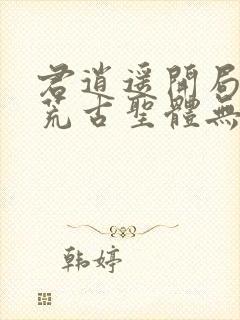 君逍遥开局签到荒古圣体无删减版