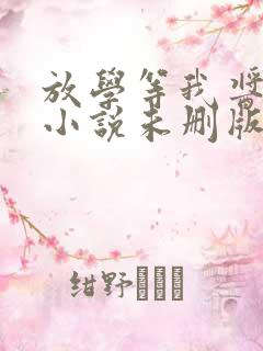 放学等我酱子贝小说未删版最新章节