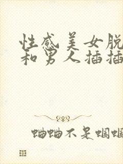 性感美女脱内衣和男人插插