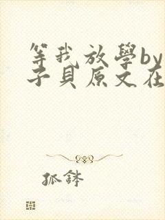 等我放学by酱子贝原文在线阅读