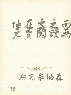 他在云之南全文免费阅读无弹窗