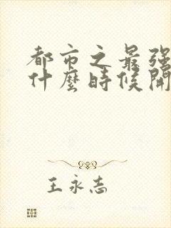 都市之最强狂兵什么时候开始出的