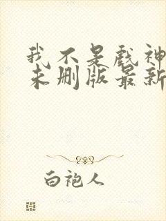 我不是戏神小说未删版最新章节