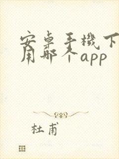 安卓手机下软件用哪个app