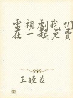 电视剧我们好好在一起免费观看