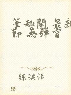 笔趣阁 最新章节 无弹窗