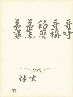 弟弟的哥哥的老婆怎么称呼