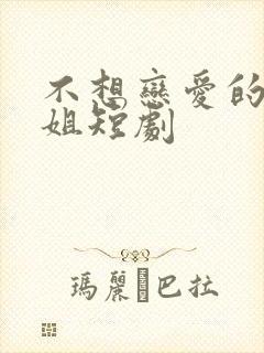 不想恋爱的千小姐短剧