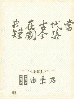 我在古代当王爷短剧全集