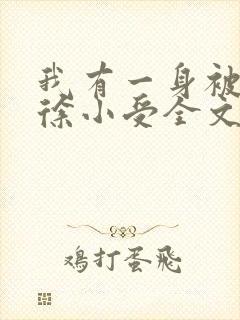 我有一身被动技徐小受全文免费阅读免费