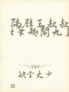 隔壁王叔叔txt笔趣阁九真