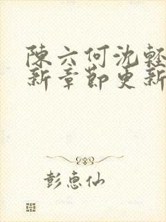 陈六何沈轻舞最新章节更新太慢了