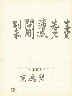 别闹薄先生小说未删减免费阅读