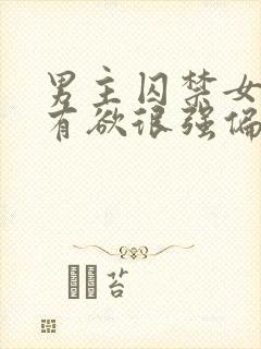 男主囚禁女主占有欲很强偏执的小说