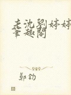 老沈刘婷婷小说笔趣阁