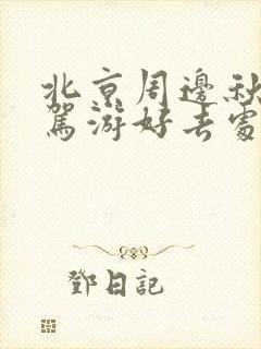 北京周边秋季自驾游好去处