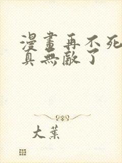 漫画再不死我就真无敌了