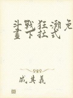 斗战狂潮免费漫画下拉式