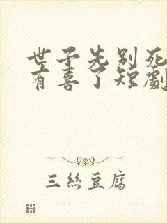 世子先别死夫人有喜了短剧