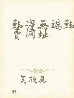 韩漫无遮韩漫免费网址