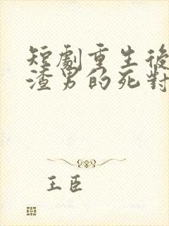 短剧重生后嫁给渣男的死对头