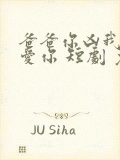 爸爸你凶我我也爱你 短剧 免费观看