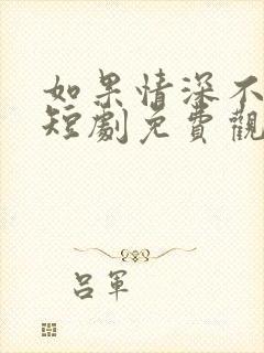 如果情深不可说短剧免费观看全集