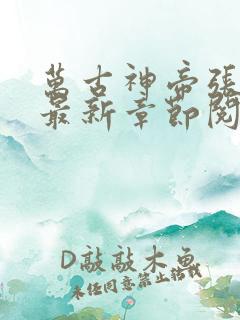 万古神帝张若尘最新章节阅