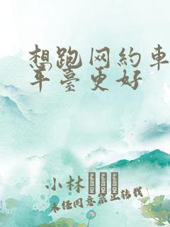 想跑网约车哪个平台更好