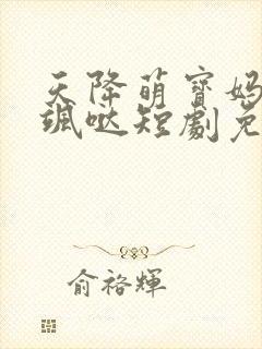 天降萌宝妈咪超飒哒短剧免费在线