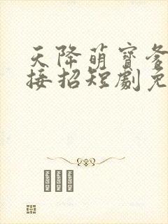 天降萌宝爹地快接招短剧免费看