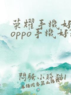 荣耀手机好还是oppo手机好?