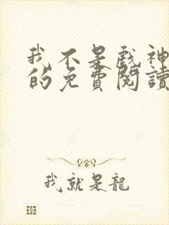 我不是戏神小说的免费阅读