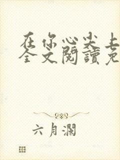 在你心尖上起舞全文阅读免费笔趣阁